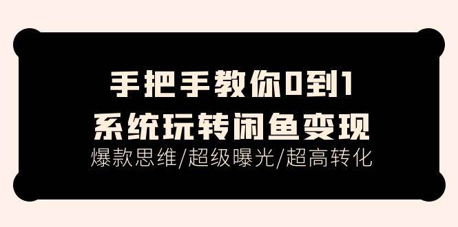 手把手教你0到1系统玩转闲鱼变现，爆款思维/超级曝光/超高转化（15节课） - 智识科技网-智识科技网